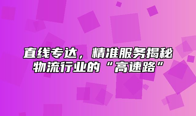 直线专达，精准服务揭秘物流行业的“高速路”