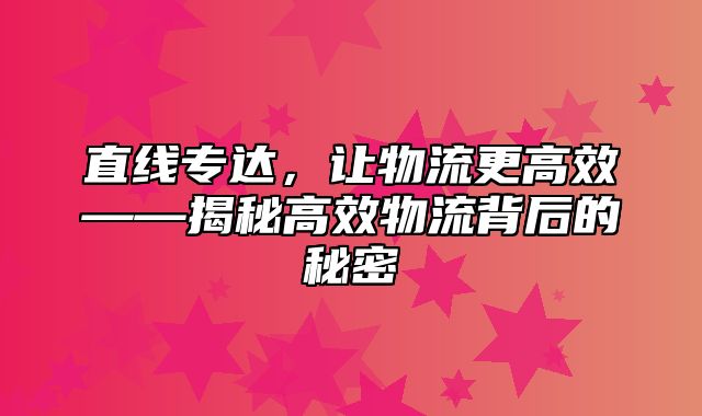 直线专达，让物流更高效——揭秘高效物流背后的秘密