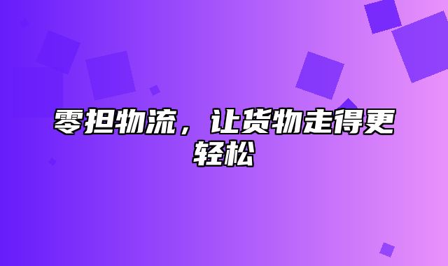 零担物流，让货物走得更轻松