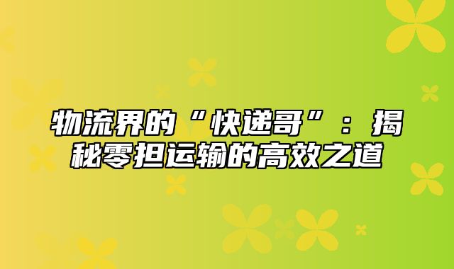 物流界的“快递哥”：揭秘零担运输的高效之道