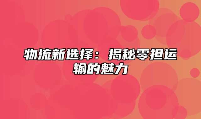 物流新选择：揭秘零担运输的魅力