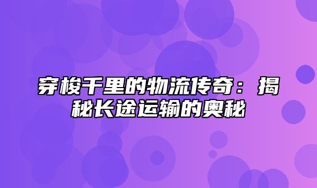 穿梭千里的物流传奇：揭秘长途运输的奥秘