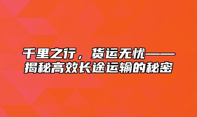 千里之行，货运无忧——揭秘高效长途运输的秘密