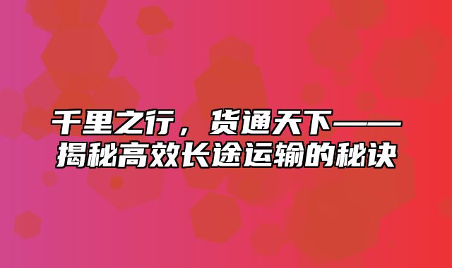 千里之行，货通天下——揭秘高效长途运输的秘诀