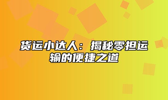 货运小达人：揭秘零担运输的便捷之道