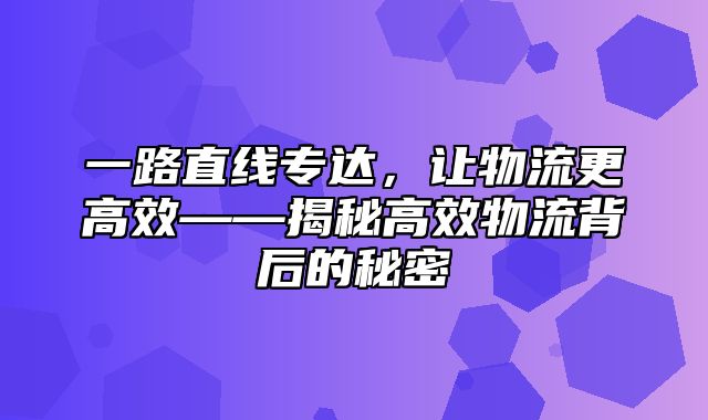 一路直线专达，让物流更高效——揭秘高效物流背后的秘密