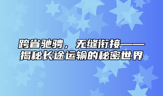 跨省驰骋，无缝衔接——揭秘长途运输的秘密世界