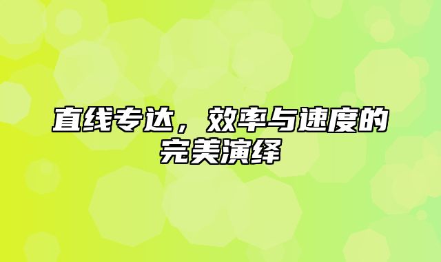 直线专达，效率与速度的完美演绎