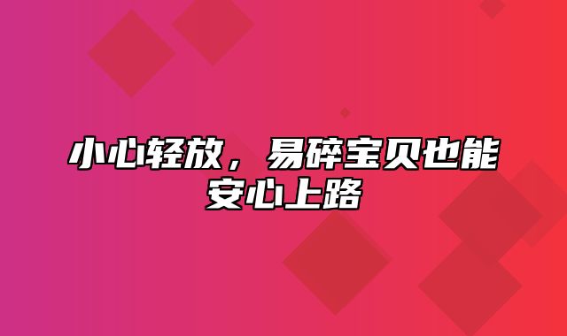 小心轻放，易碎宝贝也能安心上路