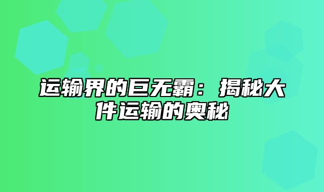 运输界的巨无霸：揭秘大件运输的奥秘