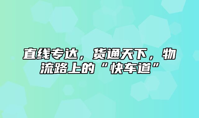 直线专达，货通天下，物流路上的“快车道”