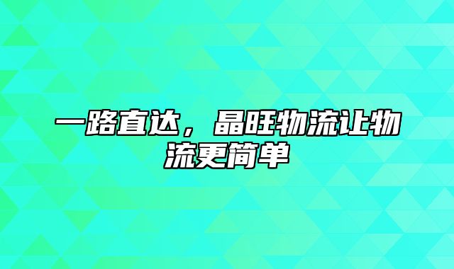 一路直达，晶旺物流让物流更简单