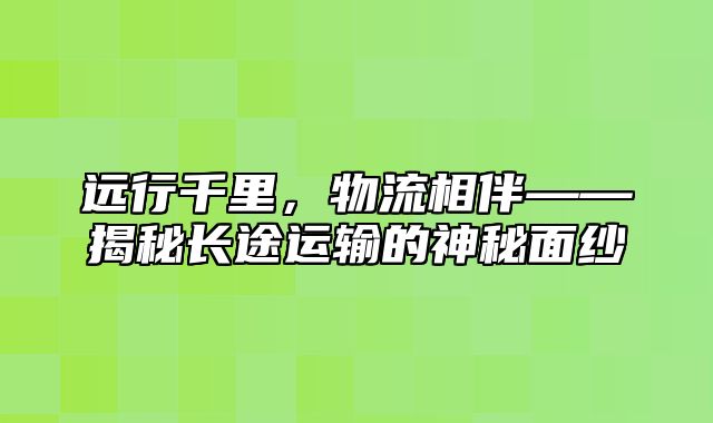 远行千里，物流相伴——揭秘长途运输的神秘面纱