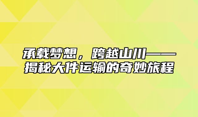 承载梦想，跨越山川——揭秘大件运输的奇妙旅程