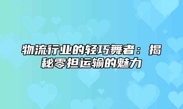 物流行业的轻巧舞者：揭秘零担运输的魅力