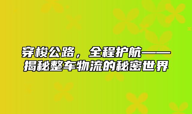 穿梭公路，全程护航——揭秘整车物流的秘密世界