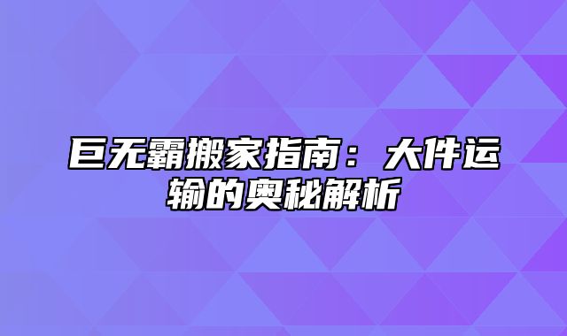 巨无霸搬家指南：大件运输的奥秘解析