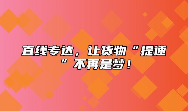 直线专达，让货物“提速”不再是梦！