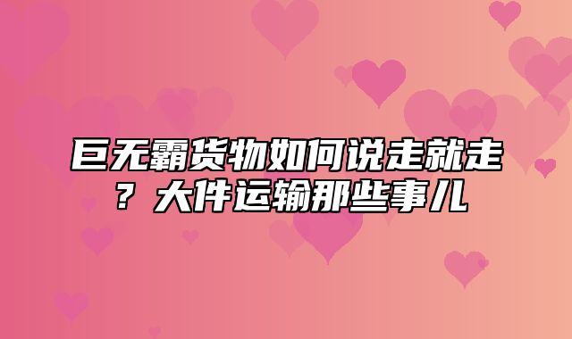 巨无霸货物如何说走就走？大件运输那些事儿