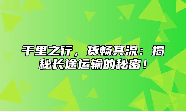 千里之行，货畅其流：揭秘长途运输的秘密！