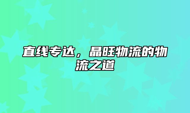 直线专达，晶旺物流的物流之道