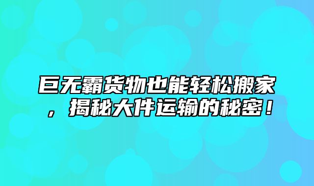 巨无霸货物也能轻松搬家，揭秘大件运输的秘密！