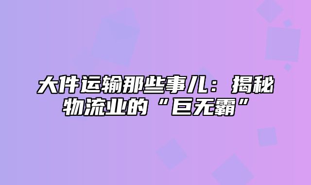 大件运输那些事儿：揭秘物流业的“巨无霸”