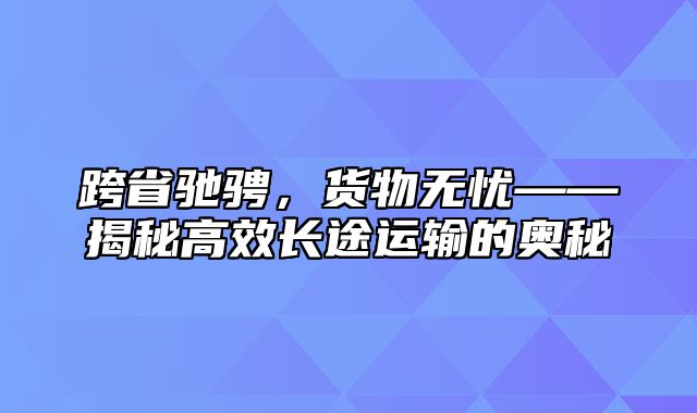 跨省驰骋，货物无忧——揭秘高效长途运输的奥秘