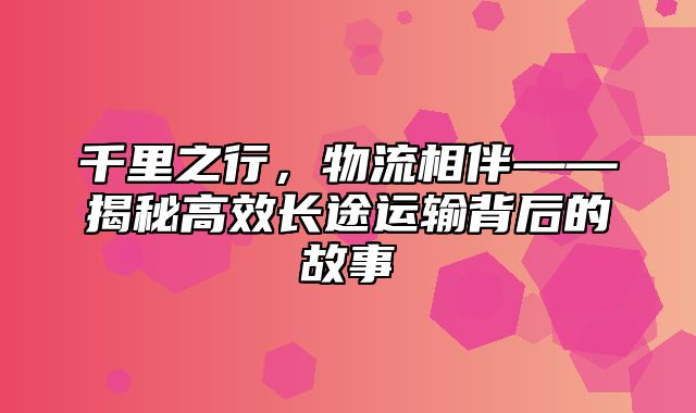 千里之行，物流相伴——揭秘高效长途运输背后的故事