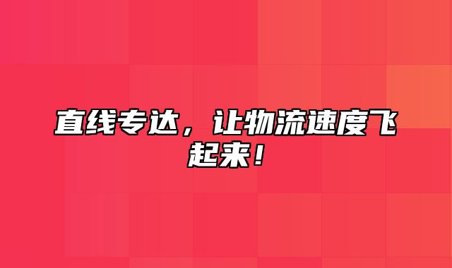 直线专达，让物流速度飞起来！