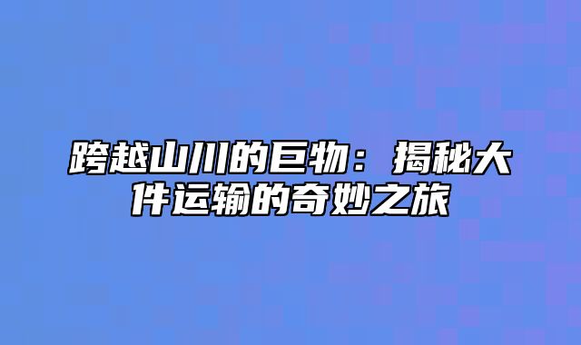 跨越山川的巨物：揭秘大件运输的奇妙之旅