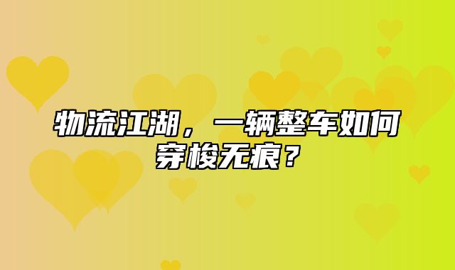 物流江湖，一辆整车如何穿梭无痕？