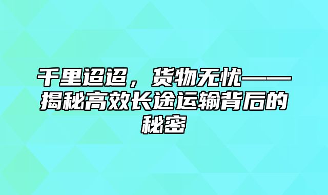 千里迢迢，货物无忧——揭秘高效长途运输背后的秘密