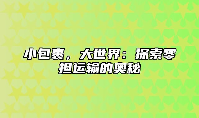 小包裹，大世界：探索零担运输的奥秘