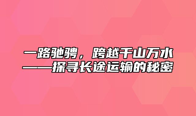 一路驰骋，跨越千山万水——探寻长途运输的秘密