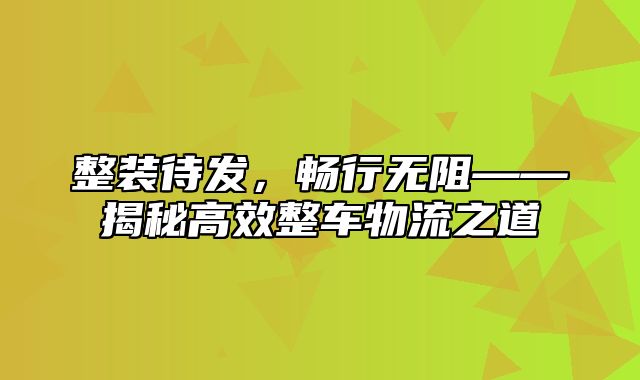 整装待发，畅行无阻——揭秘高效整车物流之道