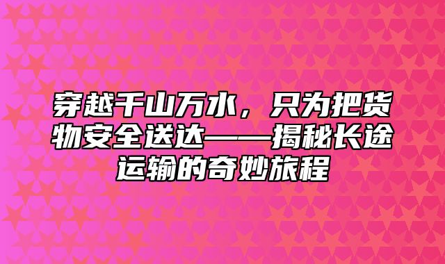 穿越千山万水，只为把货物安全送达——揭秘长途运输的奇妙旅程