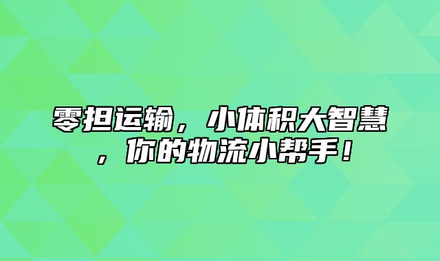 零担运输，小体积大智慧，你的物流小帮手！