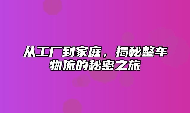 从工厂到家庭，揭秘整车物流的秘密之旅