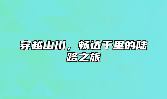 穿越山川，畅达千里的陆路之旅