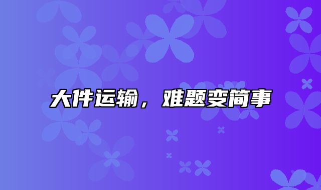 大件运输，难题变简事