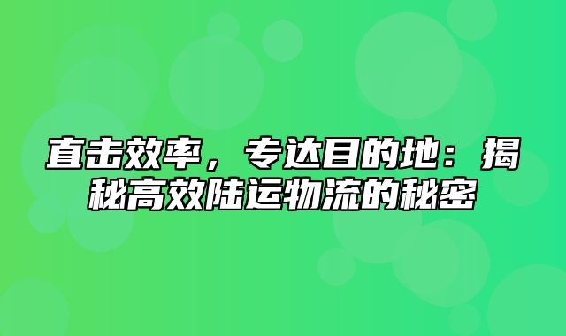 直击效率，专达目的地：揭秘高效陆运物流的秘密