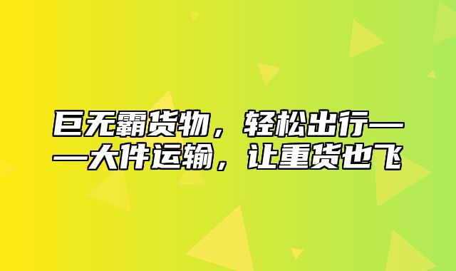 巨无霸货物，轻松出行——大件运输，让重货也飞