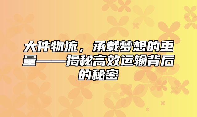 大件物流，承载梦想的重量——揭秘高效运输背后的秘密