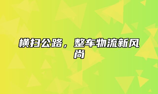 横扫公路，整车物流新风尚