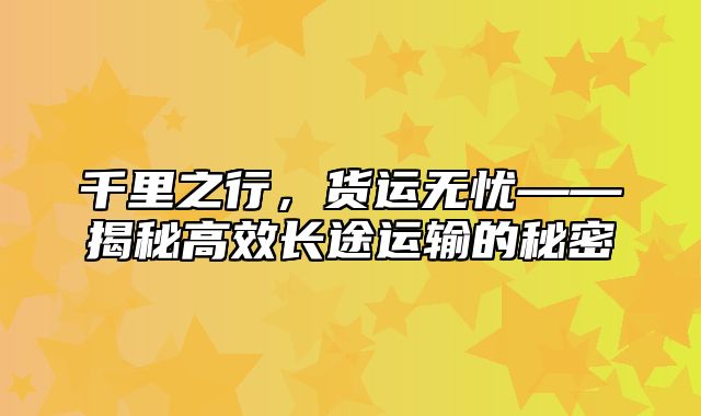 千里之行，货运无忧——揭秘高效长途运输的秘密