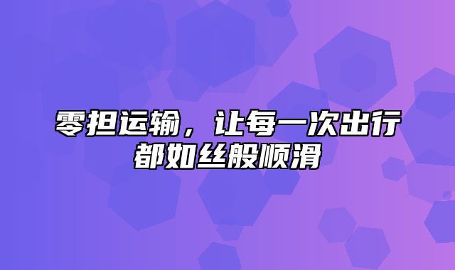 零担运输，让每一次出行都如丝般顺滑