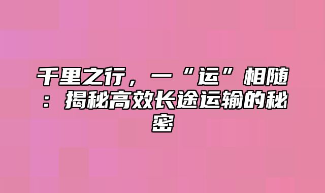 千里之行，一“运”相随：揭秘高效长途运输的秘密