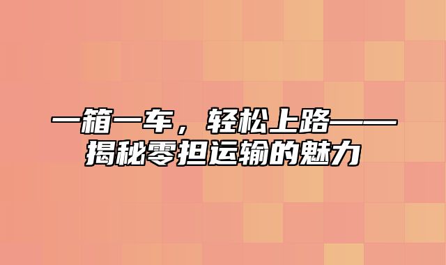 一箱一车，轻松上路——揭秘零担运输的魅力