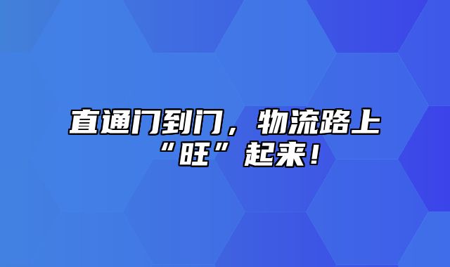 直通门到门，物流路上“旺”起来！